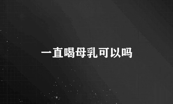 一直喝母乳可以吗