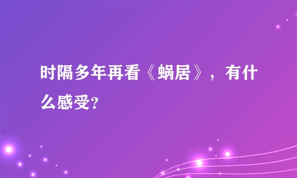 时隔多年再看《蜗居》，有什么感受？