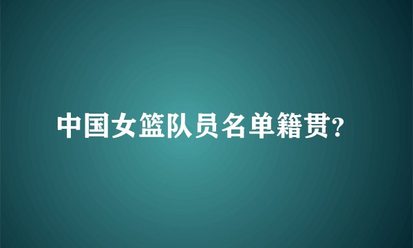 中国女篮队员名单籍贯？