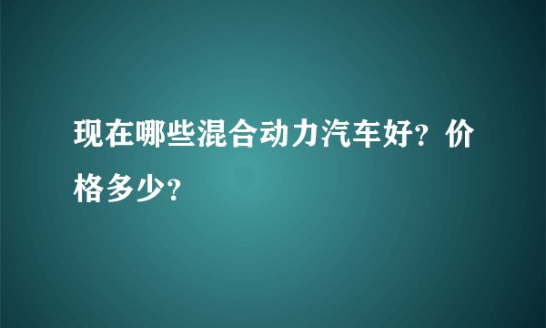 现在哪些混合动力汽车好？价格多少？