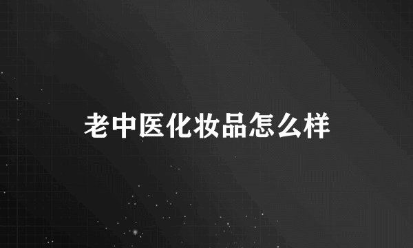 老中医化妆品怎么样