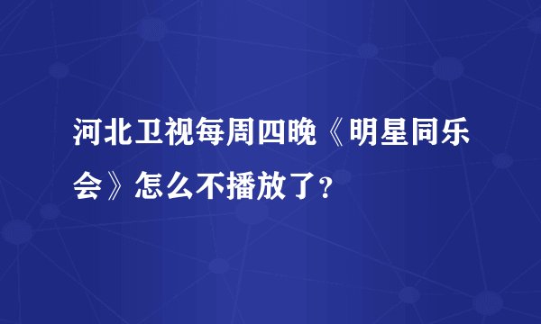 河北卫视每周四晚《明星同乐会》怎么不播放了？