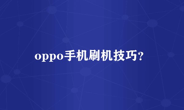 oppo手机刷机技巧？