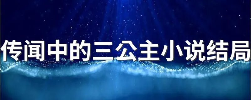 传闻中的三公主小说结局 大家一起来学习吧