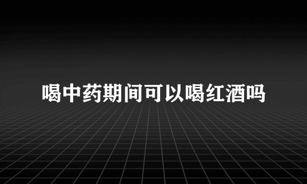 喝中药期间可以喝红酒吗