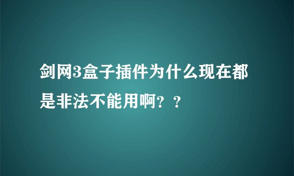 剑网3盒子插件为什么现在都是非法不能用啊？？