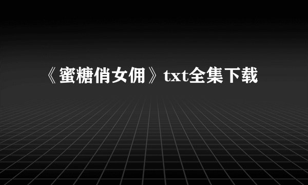 《蜜糖俏女佣》txt全集下载
