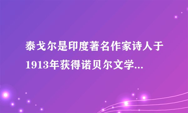 泰戈尔是印度著名作家诗人于1913年获得诺贝尔文学奖为其赢得该奖的作品是