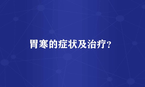 胃寒的症状及治疗？