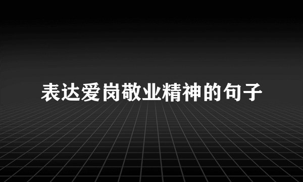 表达爱岗敬业精神的句子