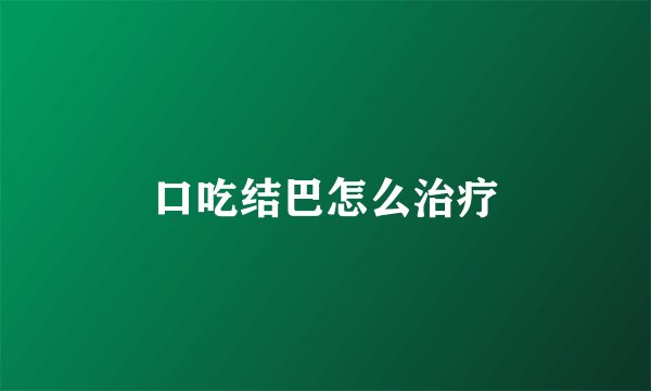 口吃结巴怎么治疗