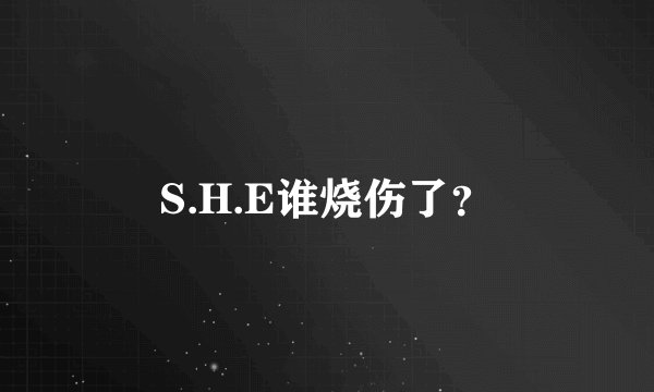 S.H.E谁烧伤了？