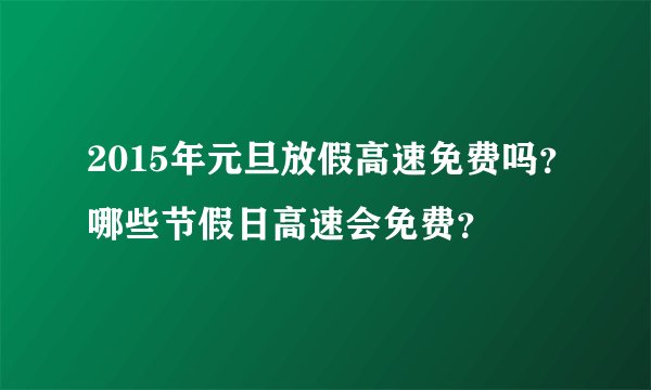 2015年元旦放假高速免费吗？哪些节假日高速会免费？