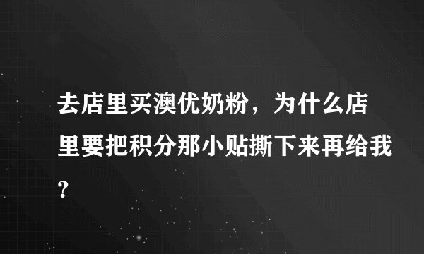 去店里买澳优奶粉，为什么店里要把积分那小贴撕下来再给我？