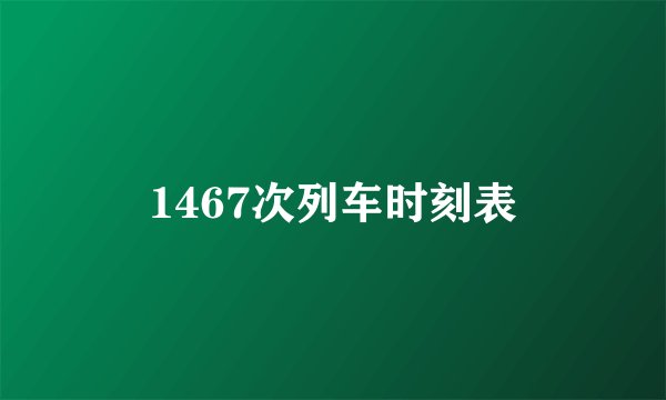 1467次列车时刻表