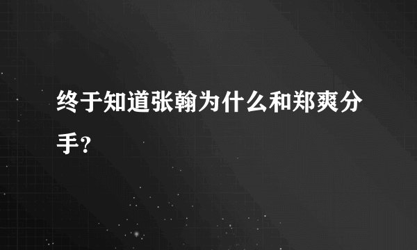 终于知道张翰为什么和郑爽分手？