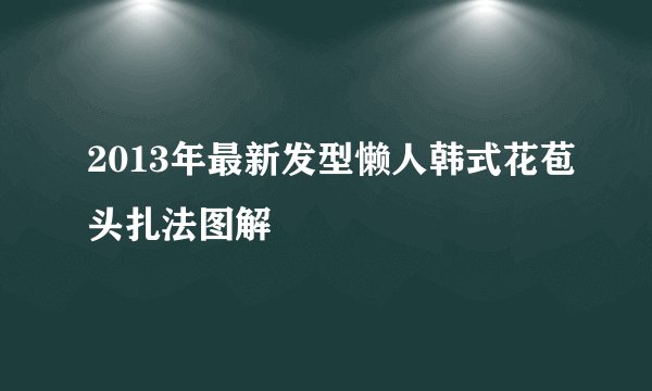 2013年最新发型懒人韩式花苞头扎法图解