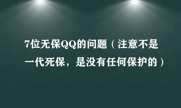 7位无保QQ的问题（注意不是一代死保，是没有任何保护的）