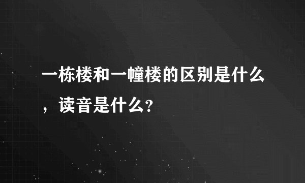 一栋楼和一幢楼的区别是什么，读音是什么？