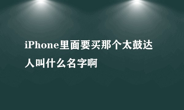 iPhone里面要买那个太鼓达人叫什么名字啊