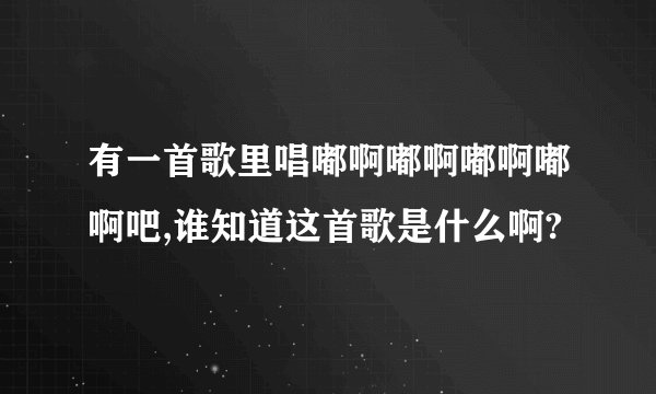 有一首歌里唱嘟啊嘟啊嘟啊嘟啊吧,谁知道这首歌是什么啊?