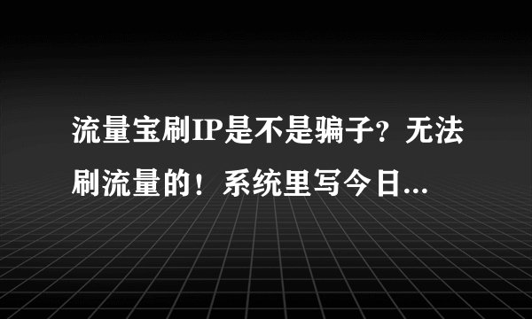 流量宝刷IP是不是骗子？无法刷流量的！系统里写今日刷300多，统计软件里却没有这个数字，十足的骗子软件！