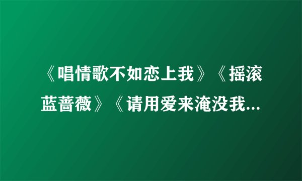 《唱情歌不如恋上我》《摇滚蓝蔷薇》《请用爱来淹没我》《沉溺爱歌》《爱俺》之间的关系