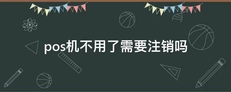 pos机不用了需要注销吗