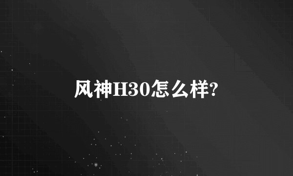 风神H30怎么样?