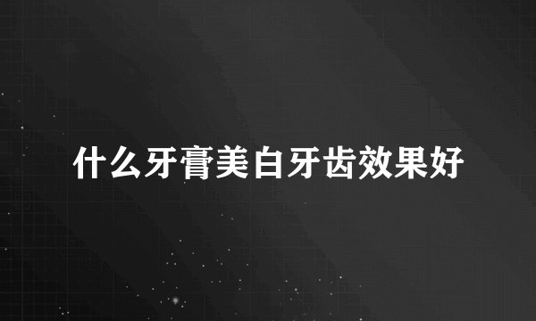 什么牙膏美白牙齿效果好