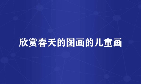 欣赏春天的图画的儿童画