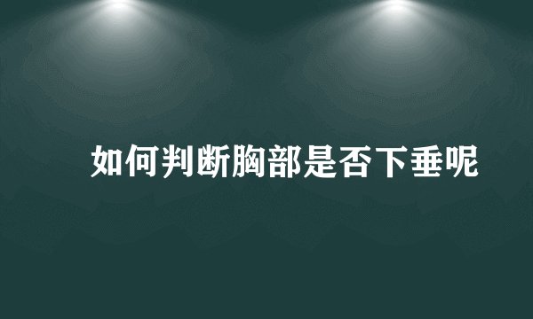 ​如何判断胸部是否下垂呢