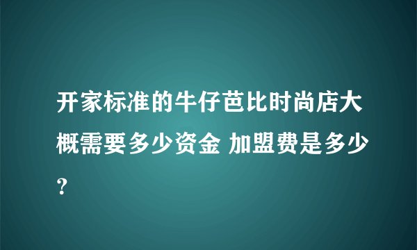 开家标准的牛仔芭比时尚店大概需要多少资金 加盟费是多少？