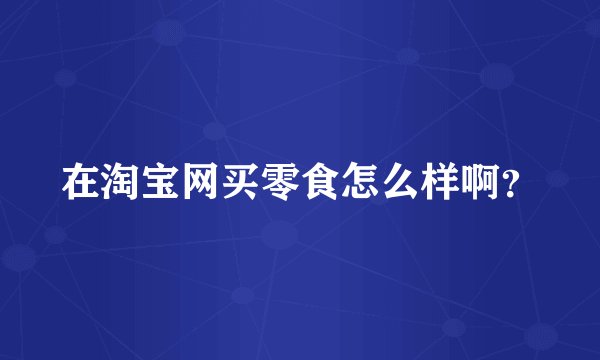 在淘宝网买零食怎么样啊？