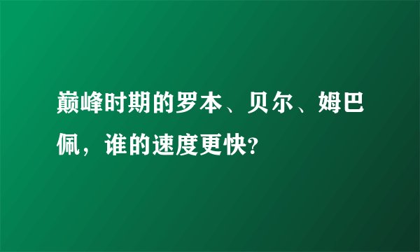 巅峰时期的罗本、贝尔、姆巴佩，谁的速度更快？