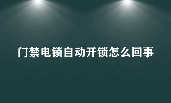 门禁电锁自动开锁怎么回事