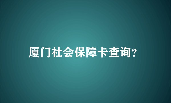 厦门社会保障卡查询？