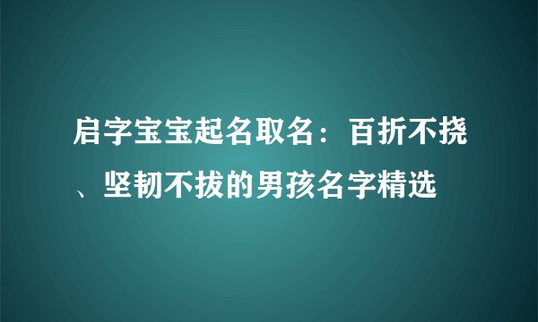 启字宝宝起名取名：百折不挠、坚韧不拔的男孩名字精选