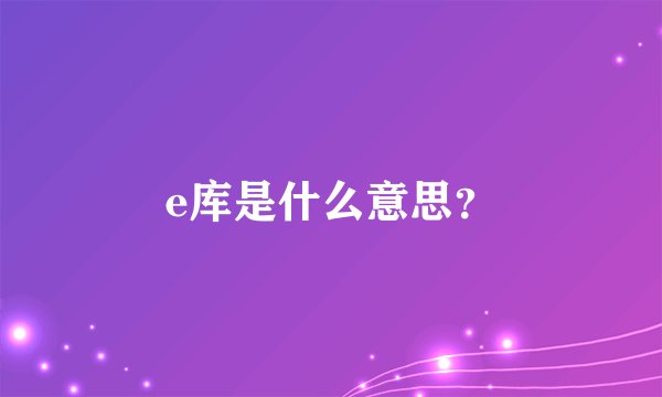 e库是什么意思？