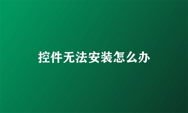 控件无法安装怎么办