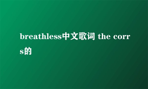 breathless中文歌词 the corrs的