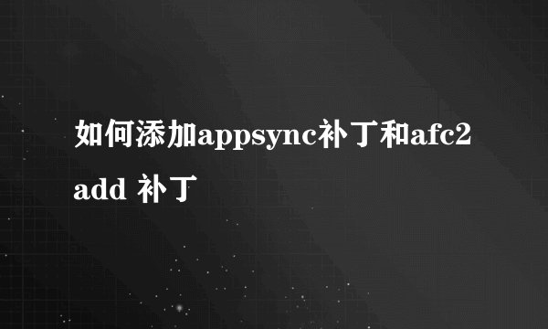 如何添加appsync补丁和afc2add 补丁