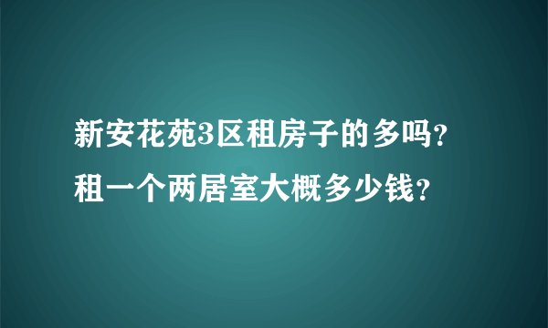 新安花苑3区租房子的多吗？租一个两居室大概多少钱？