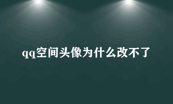 qq空间头像为什么改不了