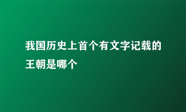 我国历史上首个有文字记载的王朝是哪个
