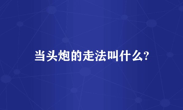 当头炮的走法叫什么?