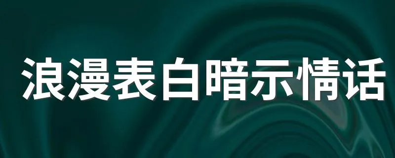 浪漫表白暗示情话 分别是怎么表达的