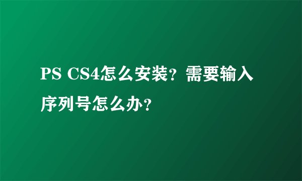 PS CS4怎么安装？需要输入序列号怎么办？