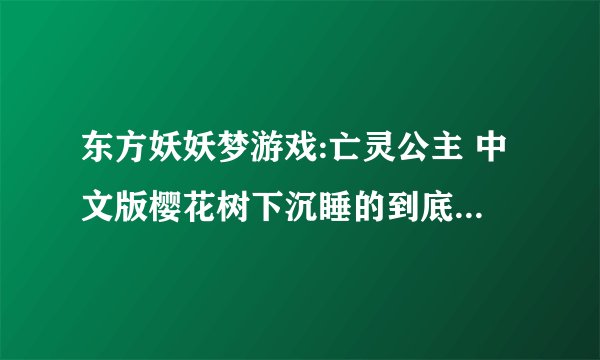 东方妖妖梦游戏:亡灵公主 中文版樱花树下沉睡的到底是谁?紫为什么阻止幽幽子让西行妖满开？