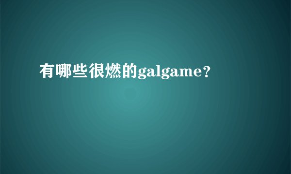 有哪些很燃的galgame？